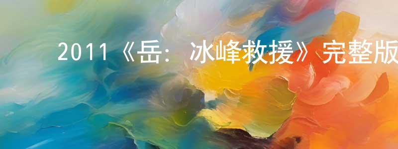蔡佩洁的动漫综艺大全,2011《岳:冰峰救援》完整版电影/在线观看/百度云-美剧天堂